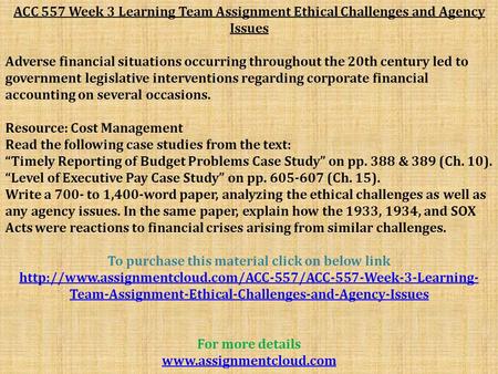 ACC 557 Week 3 Learning Team Assignment Ethical Challenges and Agency Issues Adverse financial situations occurring throughout the 20th century led to.