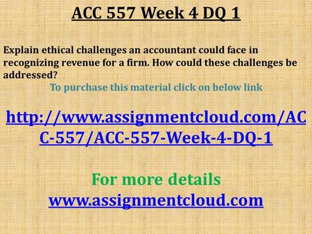 ACC 557 Week 4 DQ 1 Explain ethical challenges an accountant could face in recognizing revenue for a firm. How could these challenges be addressed? To.