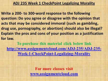 ADJ 235 Week 1 CheckPoint Legalizing Morality Write a 200- to 300-word response to the following question: Do you agree or disagree with the opinion that.