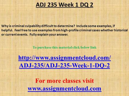 ADJ 235 Week 1 DQ 2 Why is criminal culpability difficult to determine? Include some examples, if helpful. Feel free to use examples from high-profile.