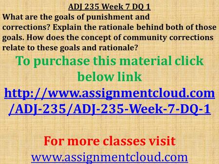 ADJ 235 Week 7 DQ 1 What are the goals of punishment and corrections? Explain the rationale behind both of those goals. How does the concept of community.