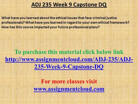 ADJ 235 Week 9 Capstone DQ What have you learned about the ethical issues that face criminal justice professionals? What have you learned in regard to.