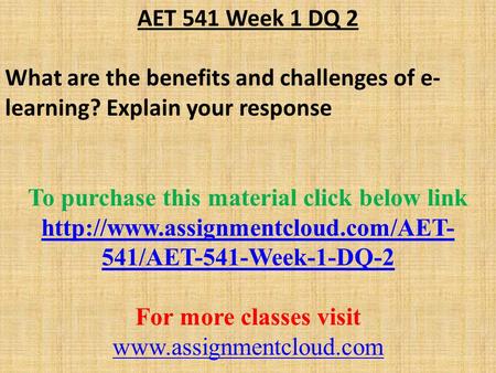 AET 541 Week 1 DQ 2 What are the benefits and challenges of e- learning? Explain your response To purchase this material click below link