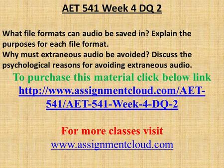 AET 541 Week 4 DQ 2 What file formats can audio be saved in? Explain the purposes for each file format. Why must extraneous audio be avoided? Discuss the.