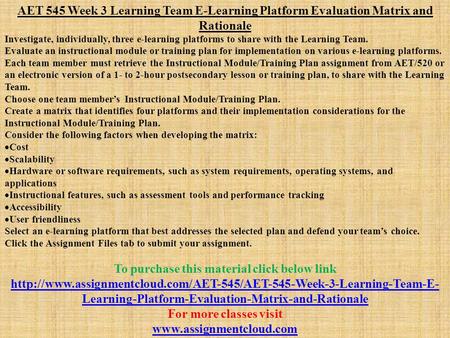 AET 545 Week 3 Learning Team E-Learning Platform Evaluation Matrix and Rationale Investigate, individually, three e-learning platforms to share with the.