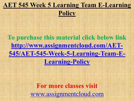 AET 545 Week 5 Learning Team E-Learning Policy To purchase this material click below link  545/AET-545-Week-5-Learning-Team-E-