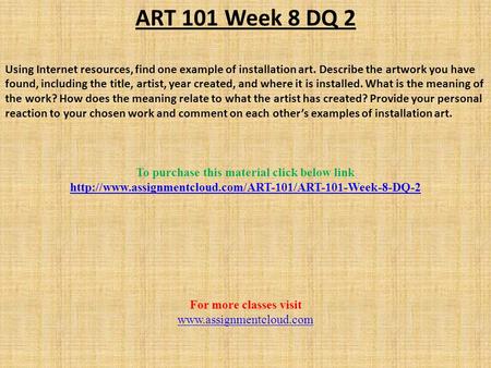 ART 101 Week 8 DQ 2 Using Internet resources, find one example of installation art. Describe the artwork you have found, including the title, artist, year.