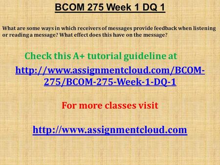 BCOM 275 Week 1 DQ 1 What are some ways in which receivers of messages provide feedback when listening or reading a message? What effect does this have.