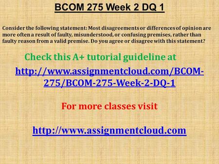 BCOM 275 Week 2 DQ 1 Consider the following statement: Most disagreements or differences of opinion are more often a result of faulty, misunderstood, or.