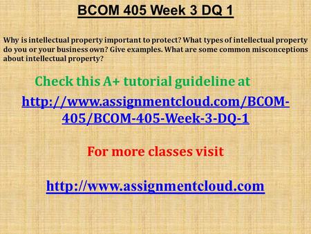 BCOM 405 Week 3 DQ 1 Why is intellectual property important to protect? What types of intellectual property do you or your business own? Give examples.