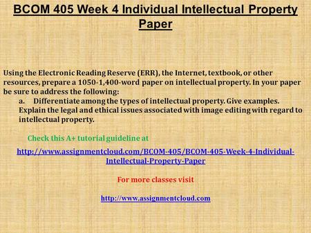 BCOM 405 Week 4 Individual Intellectual Property Paper Using the Electronic Reading Reserve (ERR), the Internet, textbook, or other resources, prepare.