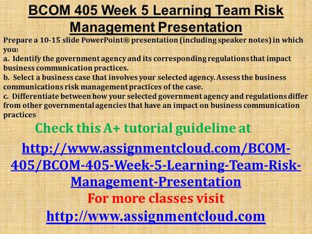 BCOM 405 Week 5 Learning Team Risk Management Presentation Prepare a slide PowerPoint® presentation (including speaker notes) in which you: a. Identify.