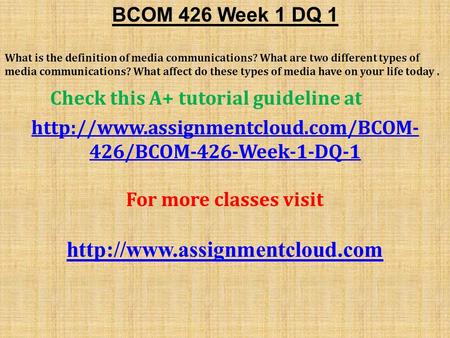 BCOM 426 Week 1 DQ 1 What is the definition of media communications? What are two different types of media communications? What affect do these types of.