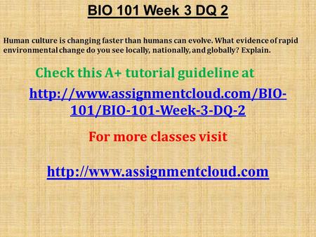 BIO 101 Week 3 DQ 2 Human culture is changing faster than humans can evolve. What evidence of rapid environmental change do you see locally, nationally,