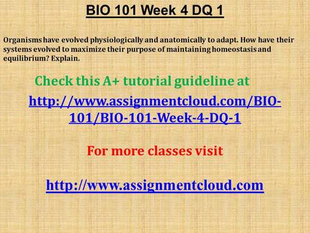 BIO 101 Week 4 DQ 1 Organisms have evolved physiologically and anatomically to adapt. How have their systems evolved to maximize their purpose of maintaining.