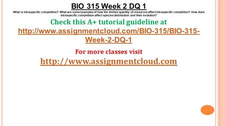 BIO 315 Week 2 DQ 1 What is intraspecific competition? What are some examples of how the limited quantity of resources affect intraspecific completion?