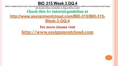 BIO 315 Week 3 DQ 4 What is a biogeochemical cycle? Describe how the hydrological cycle transports water through ecosystems. What are some examples of.