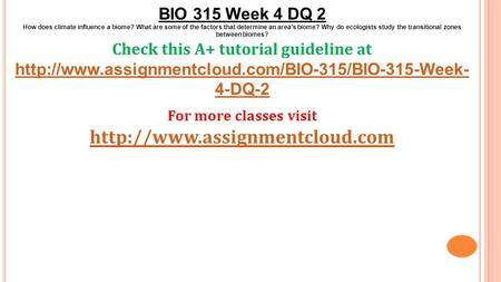 BIO 315 Week 4 DQ 2 How does climate influence a biome? What are some of the factors that determine an area’s biome? Why do ecologists study the transitional.