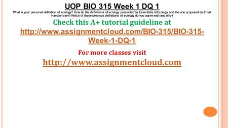 UOP BIO 315 Week 1 DQ 1 What is your personal definition of ecology? How do the definitions of ecology presented by Essentials of Ecology and the one proposed.