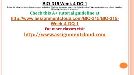 BIO 315 Week 4 DQ 1 Define the following terms: biome, mosaic, and patch. What role does scale play in the study of ecology? Why are aquatic ecosystems.