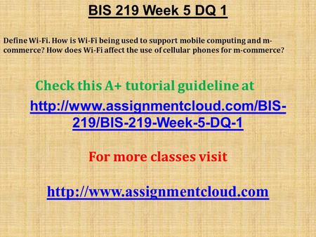 BIS 219 Week 5 DQ 1 Define Wi-Fi. How is Wi-Fi being used to support mobile computing and m- commerce? How does Wi-Fi affect the use of cellular phones.