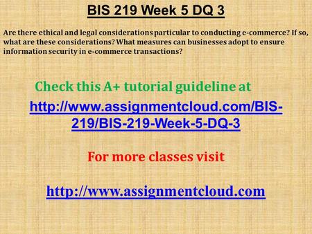 BIS 219 Week 5 DQ 3 Are there ethical and legal considerations particular to conducting e-commerce? If so, what are these considerations? What measures.