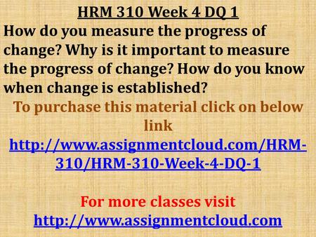 HRM 310 Week 4 DQ 1 How do you measure the progress of change? Why is it important to measure the progress of change? How do you know when change is established?