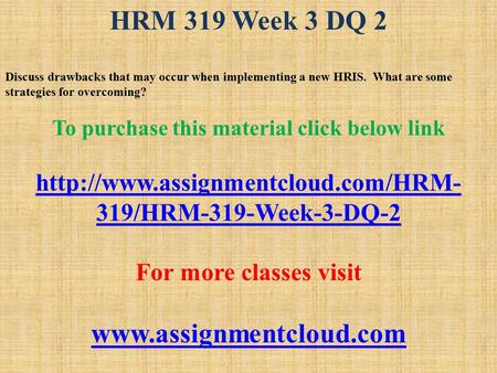 HRM 319 Week 3 DQ 2 Discuss drawbacks that may occur when implementing a new HRIS. What are some strategies for overcoming? To purchase this material click.