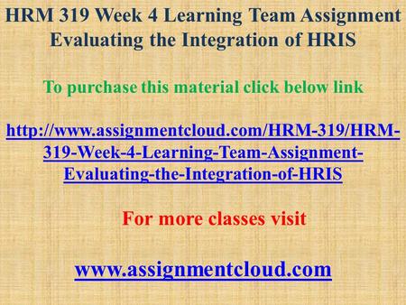 HRM 319 Week 4 Learning Team Assignment Evaluating the Integration of HRIS To purchase this material click below link