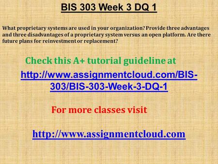 BIS 303 Week 3 DQ 1 What proprietary systems are used in your organization? Provide three advantages and three disadvantages of a proprietary system versus.