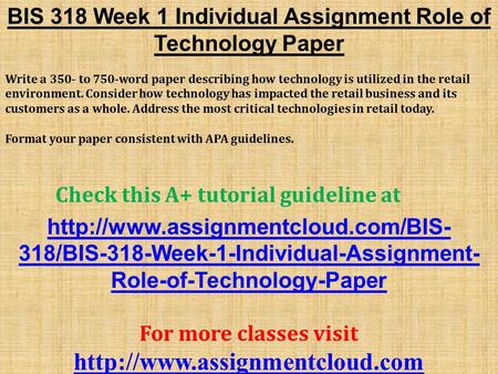 BIS 318 Week 1 Individual Assignment Role of Technology Paper Write a 350- to 750-word paper describing how technology is utilized in the retail environment.