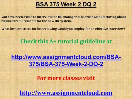 BSA 375 Week 2 DQ 2 You have been asked to interview the HR manager of Riordan Manufacturing about business requirements for the new HR system. What best.