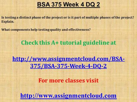 BSA 375 Week 4 DQ 2 Is testing a distinct phase of the project or is it part of multiple phases of the project? Explain. What components help testing quality.