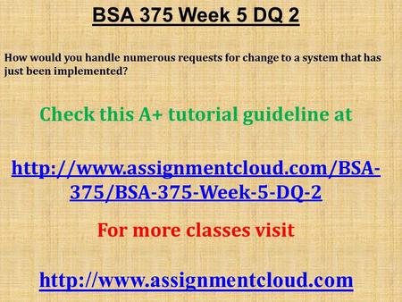 BSA 375 Week 5 DQ 2 How would you handle numerous requests for change to a system that has just been implemented? Check this A+ tutorial guideline at