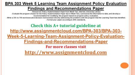 BPA 303 Week 5 Learning Team Assignment Policy Evaluation Findings and Recommendations Paper - Resources: Policy Implementation Paper from Week Two, Internet,