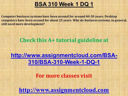 BSA 310 Week 1 DQ 1 Computer business systems have been around for around years. Desktop computers have been around for about 25 years. Why do business.