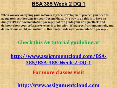 BSA 385 Week 2 DQ 1 When you are analyzing your software/system development project, you need to adequately set the stage for your Design Phase. One way.