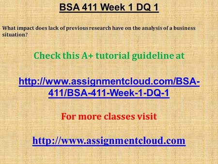 BSA 411 Week 1 DQ 1 What impact does lack of previous research have on the analysis of a business situation? Check this A+ tutorial guideline at