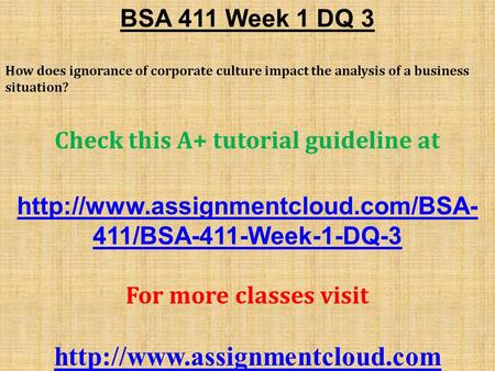 BSA 411 Week 1 DQ 3 How does ignorance of corporate culture impact the analysis of a business situation? Check this A+ tutorial guideline at