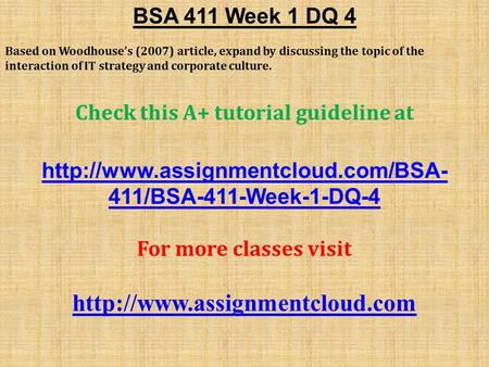 BSA 411 Week 1 DQ 4 Based on Woodhouse’s (2007) article, expand by discussing the topic of the interaction of IT strategy and corporate culture. Check.