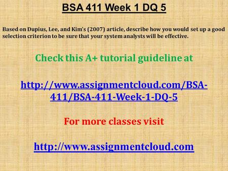 BSA 411 Week 1 DQ 5 Based on Dupius, Lee, and Kim’s (2007) article, describe how you would set up a good selection criterion to be sure that your system.