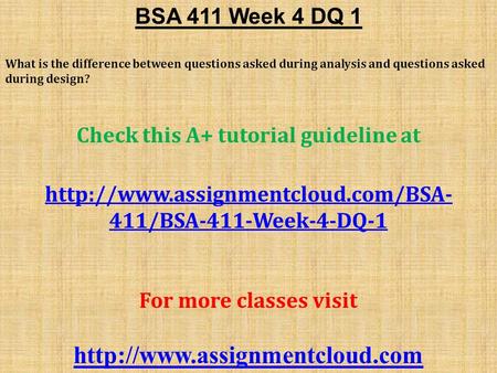 BSA 411 Week 4 DQ 1 What is the difference between questions asked during analysis and questions asked during design? Check this A+ tutorial guideline.