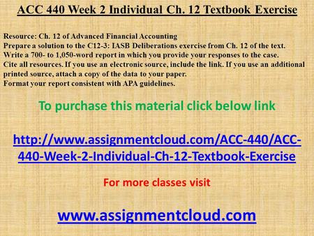 ACC 440 Week 2 Individual Ch. 12 Textbook Exercise Resource: Ch. 12 of Advanced Financial Accounting Prepare a solution to the C12-3: IASB Deliberations.