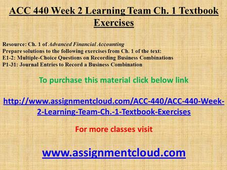 ACC 440 Week 2 Learning Team Ch. 1 Textbook Exercises Resource: Ch. 1 of Advanced Financial Accounting Prepare solutions to the following exercises from.