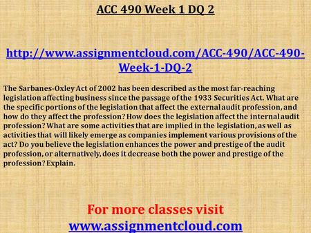 ACC 490 Week 1 DQ 2  Week-1-DQ-2 The Sarbanes-Oxley Act of 2002 has been described as the most far-reaching.