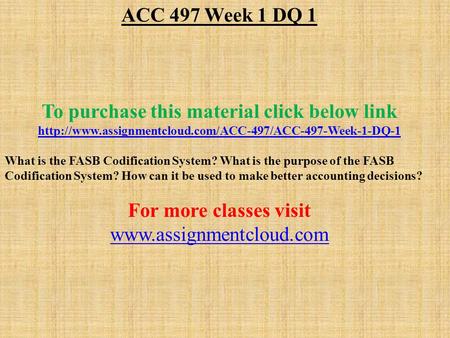 ACC 497 Week 1 DQ 1 To purchase this material click below link  What is the FASB Codification.