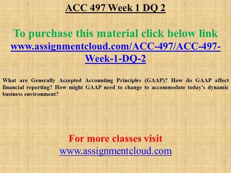 ACC 497 Week 1 DQ 2 To purchase this material click below link  Week-1-DQ-2 What are Generally Accepted Accounting.