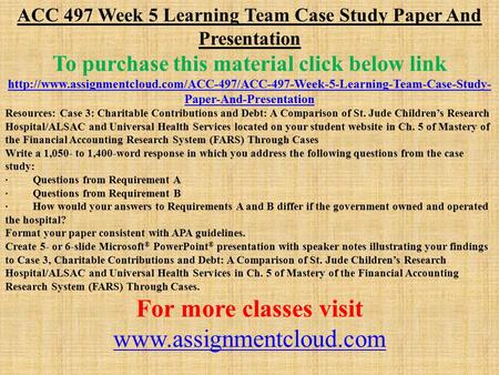 ACC 497 Week 5 Learning Team Case Study Paper And Presentation To purchase this material click below link