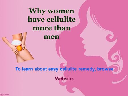 Why women have cellulite more than men To learn about easy cellulite remedy, browse Website.