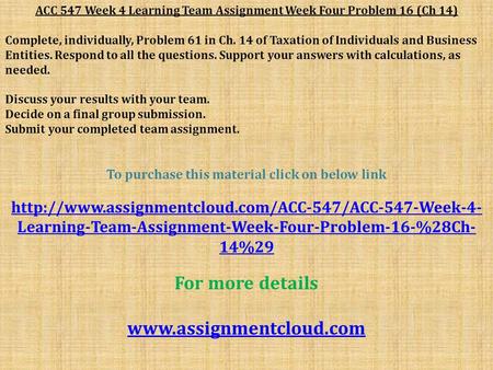 ACC 547 Week 4 Learning Team Assignment Week Four Problem 16 (Ch 14) Complete, individually, Problem 61 in Ch. 14 of Taxation of Individuals and Business.